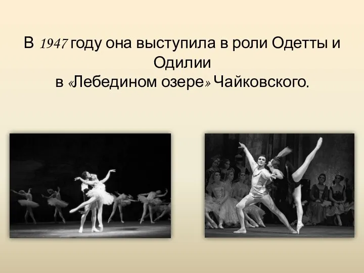 В 1947 году она выступила в роли Одетты и Одилии в «Лебедином озере» Чайковского.