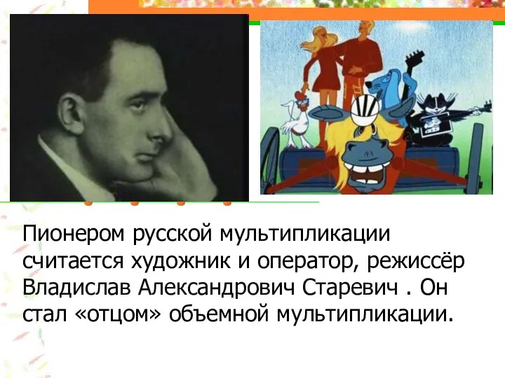 Пионером русской мультипликации считается художник и оператор, режиссёр Владислав Александрович Старевич .