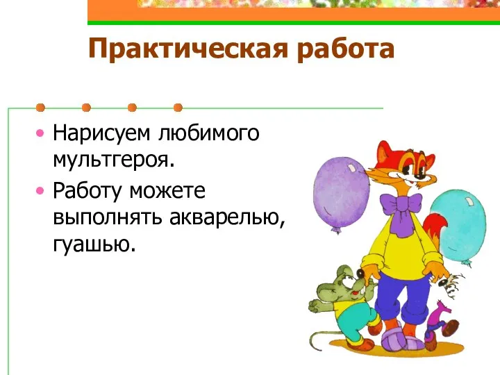 Практическая работа Нарисуем любимого мультгероя. Работу можете выполнять акварелью, гуашью.