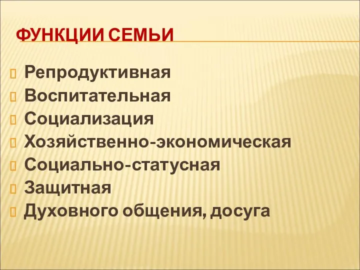 ФУНКЦИИ СЕМЬИ Репродуктивная Воспитательная Социализация Хозяйственно-экономическая Социально-статусная Защитная Духовного общения, досуга