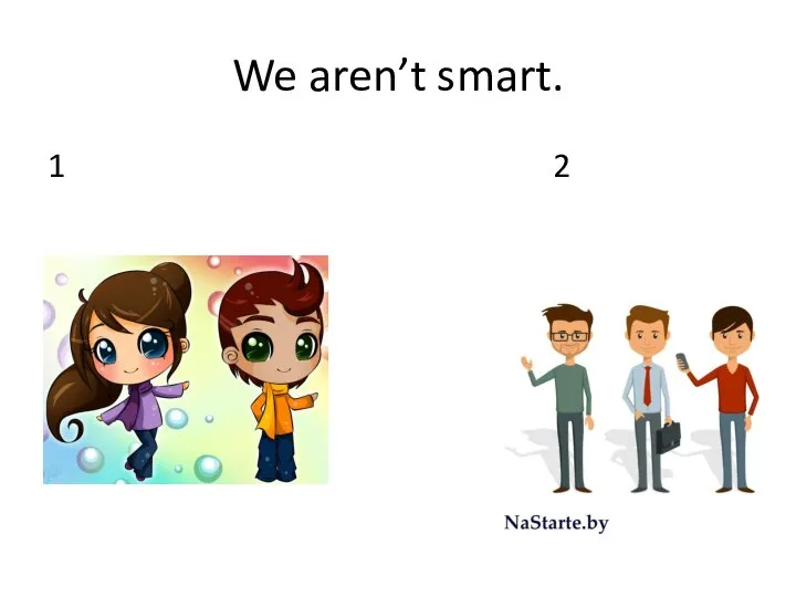 We aren’t smart. 1 2