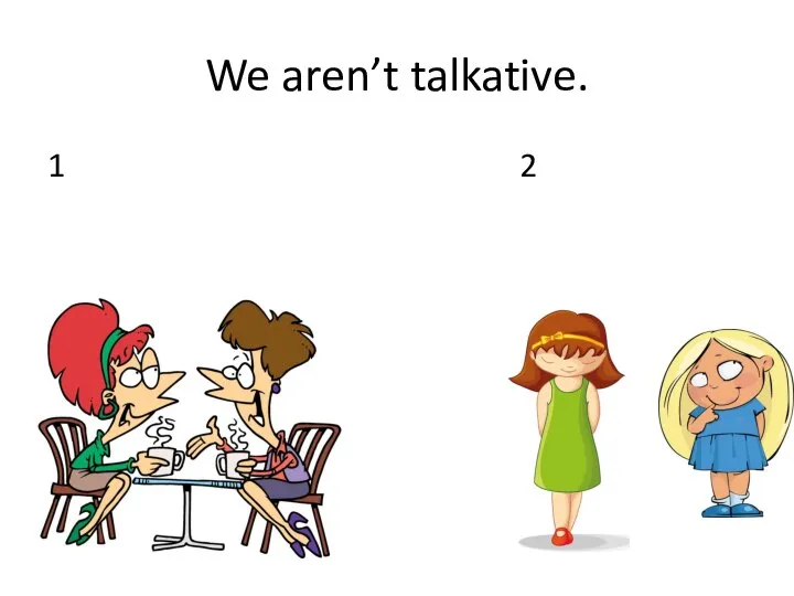 We aren’t talkative. 1 2