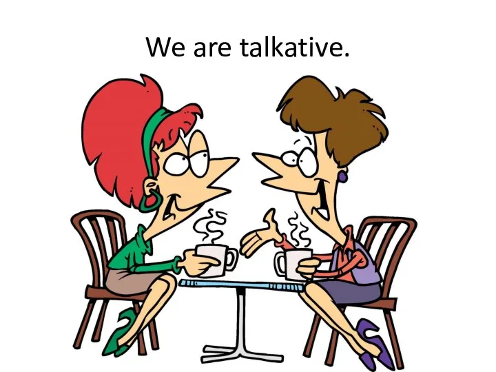 We are talkative.