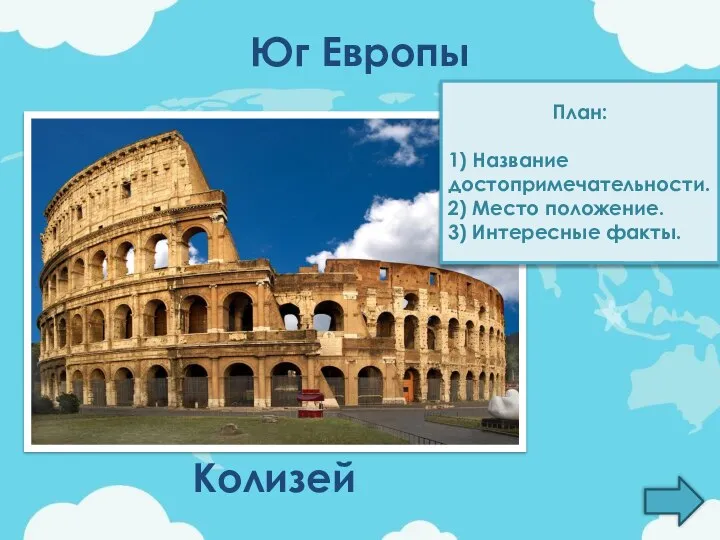 Юг Европы План: 1) Название достопримечательности. 2) Место положение. 3) Интересные факты. Колизей