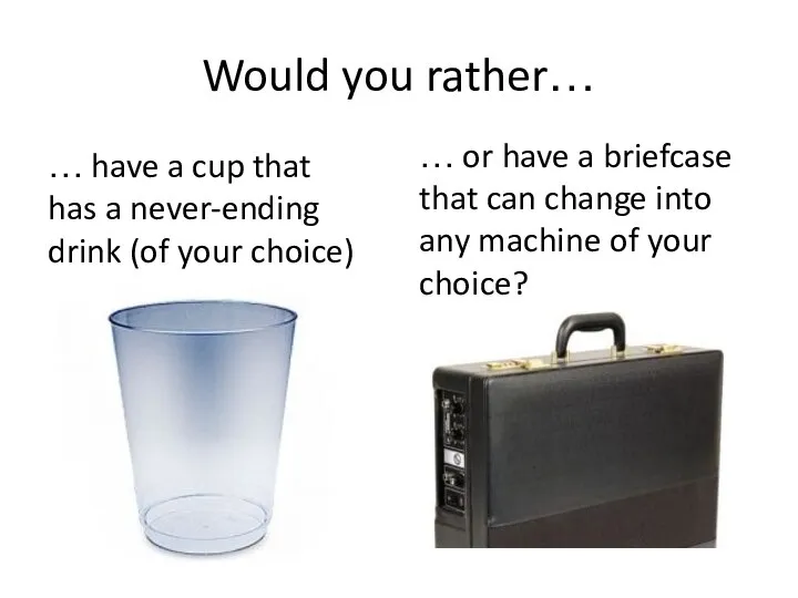 Would you rather… … have a cup that has a never-ending drink