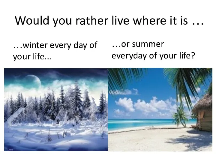 Would you rather live where it is … …winter every day of
