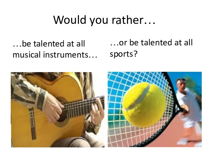 Would you rather… …be talented at all musical instruments… …or be talented at all sports?