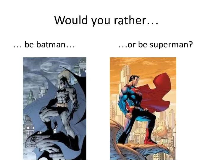 Would you rather… … be batman… …or be superman?
