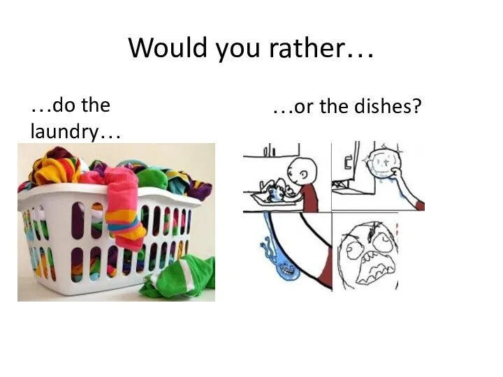 Would you rather… …do the laundry… …or the dishes?