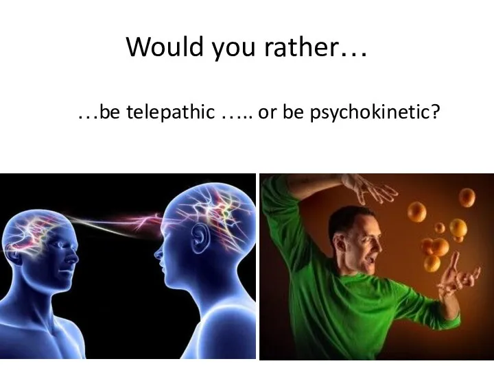 Would you rather… …be telepathic ….. or be psychokinetic?