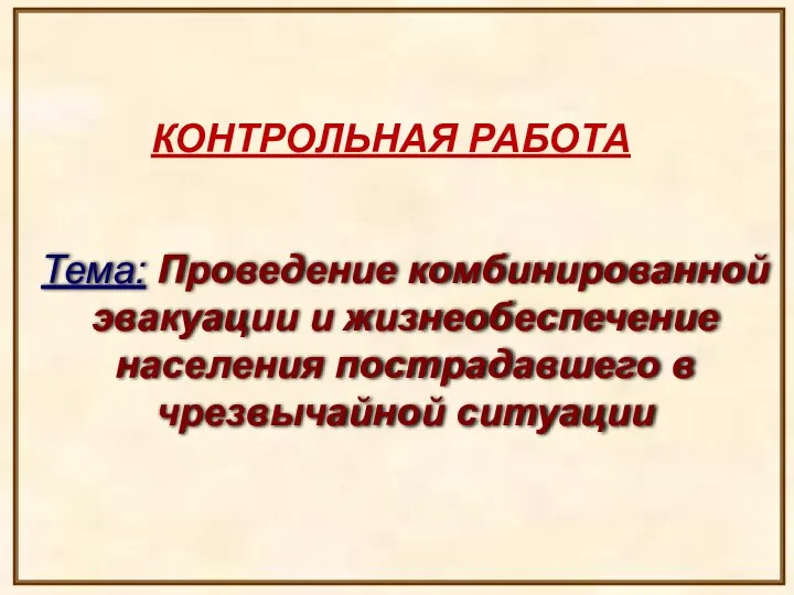 КОНТРОЛЬНАЯ РАБОТА Тема: Проведение комбинированной эвакуации и жизнеобеспечение населения пострадавшего в чрезвычайной ситуации