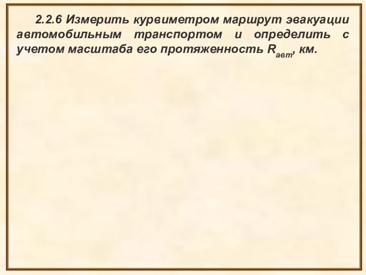 2.2.6 Измерить курвиметром маршрут эвакуации автомобильным транспортом и определить с учетом масштаба его протяженность Rавт, км.