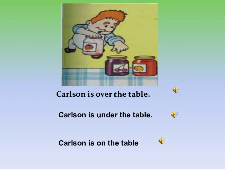 Carlson is over the table. Carlson is under the table. Carlson is on the table.