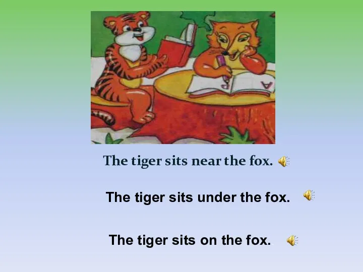The tiger sits near the fox. The tiger sits under the fox.