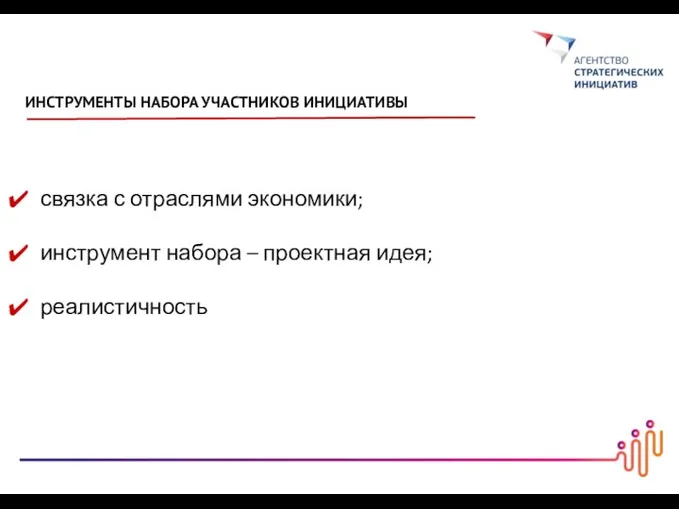 связка с отраслями экономики; инструмент набора – проектная идея; реалистичность ИНСТРУМЕНТЫ НАБОРА УЧАСТНИКОВ ИНИЦИАТИВЫ