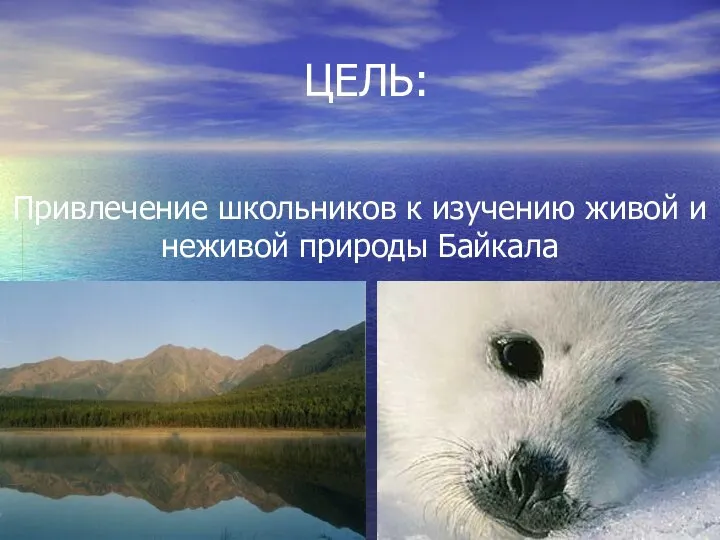 ЦЕЛЬ: Привлечение школьников к изучению живой и неживой природы Байкала
