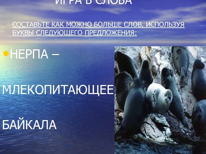 ИГРА В СЛОВА СОСТАВЬТЕ КАК МОЖНО БОЛЬШЕ СЛОВ, ИСПОЛЬЗУЯ БУКВЫ СЛЕДУЮЩЕГО ПРЕДЛОЖЕНИЯ: НЕРПА – МЛЕКОПИТАЮЩЕЕ БАЙКАЛА