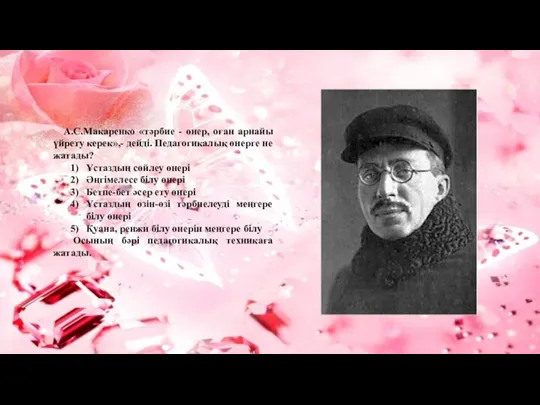 А.С.Макаренко «тәрбие - өнер, оған арнайы үйрету керек»,- дейді. Педагогикалық өнерге не