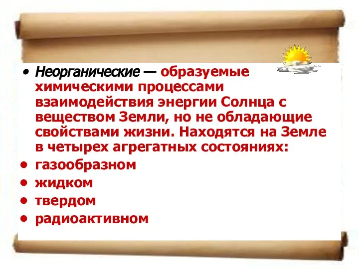 Неорганические — образуемые химическими процессами взаимодействия энергии Солнца с веществом Земли, но