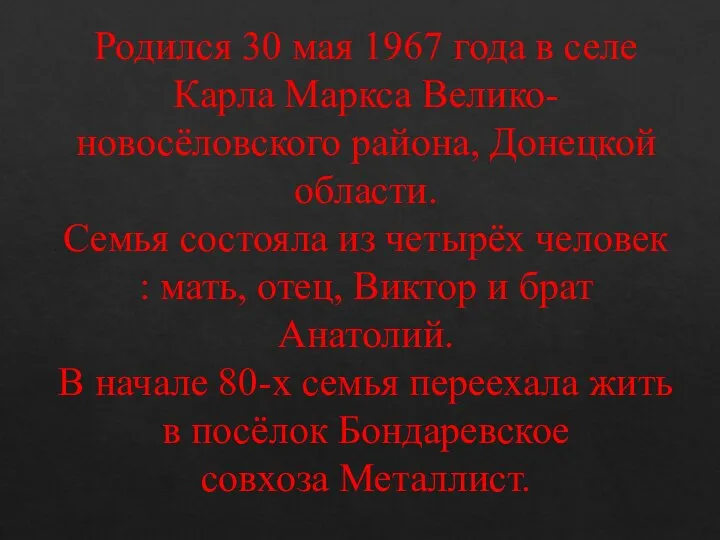 Родился 30 мая 1967 года в селе Карла Маркса Велико-новосёловского района, Донецкой