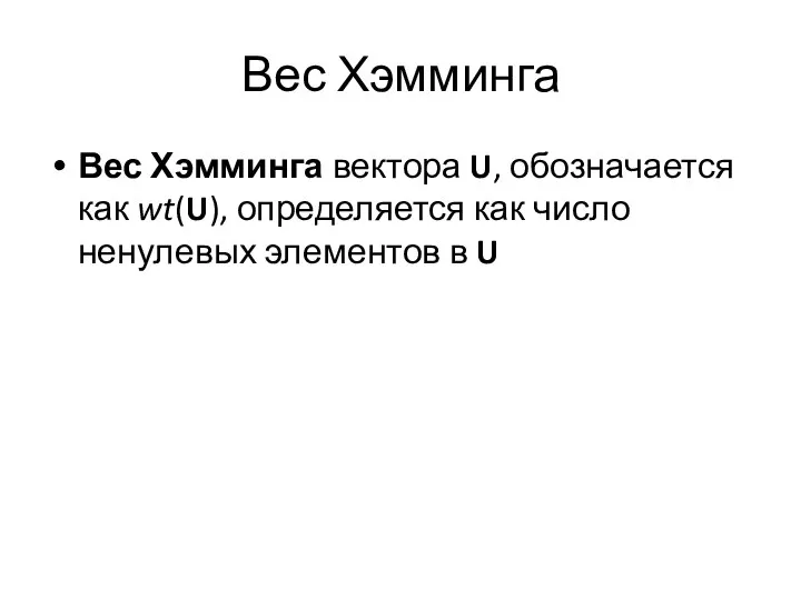 Вес Хэмминга Вес Хэмминга вектора U, обозначается как wt(U), определяется как число ненулевых элементов в U