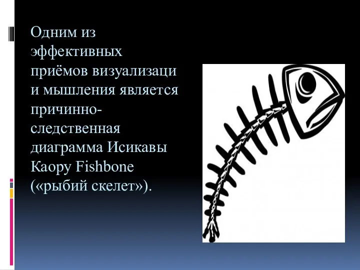 Одним из эффективных приёмов визуализации мышления является причинно-следственная диаграмма Исикавы Каору Fishbone («рыбий скелет»).