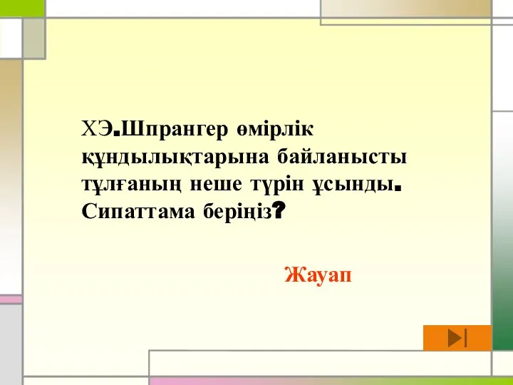 ХЭ.Шпрангер өмірлік құндылықтарына байланысты тұлғаның неше түрін ұсынды. Сипаттама беріңіз? Жауап