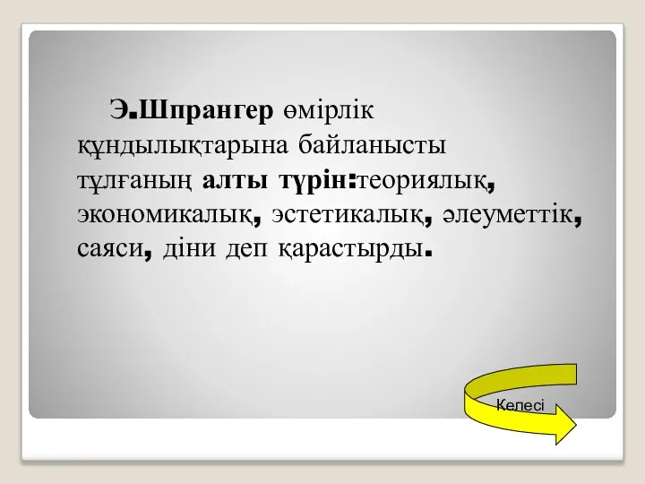 Э.Шпрангер өмірлік құндылықтарына байланысты тұлғаның алты түрін:теориялық, экономикалық, эстетикалық, әлеуметтік, саяси, діни деп қарастырды. Келесі