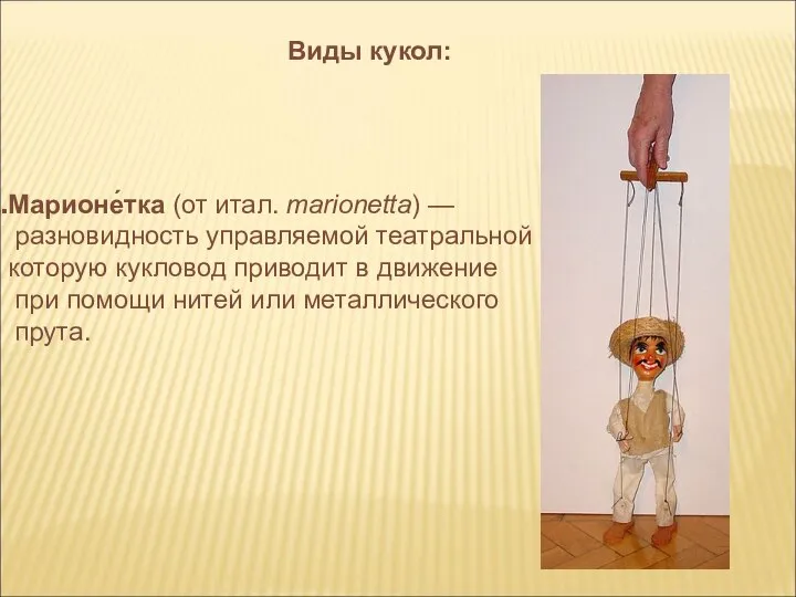 Марионе́тка (от итал. marionetta) — разновидность управляемой театральной куклы, которую кукловод приводит