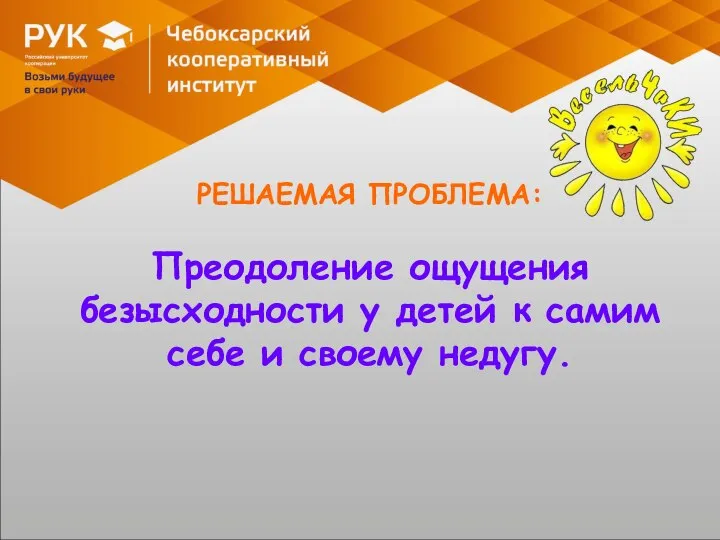 РЕШАЕМАЯ ПРОБЛЕМА: Преодоление ощущения безысходности у детей к самим себе и своему недугу.