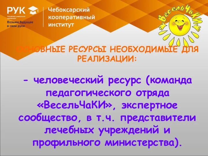 ОСНОВНЫЕ РЕСУРСЫ НЕОБХОДИМЫЕ ДЛЯ РЕАЛИЗАЦИИ: - человеческий ресурс (команда педагогического отряда «ВесельЧаКИ»,