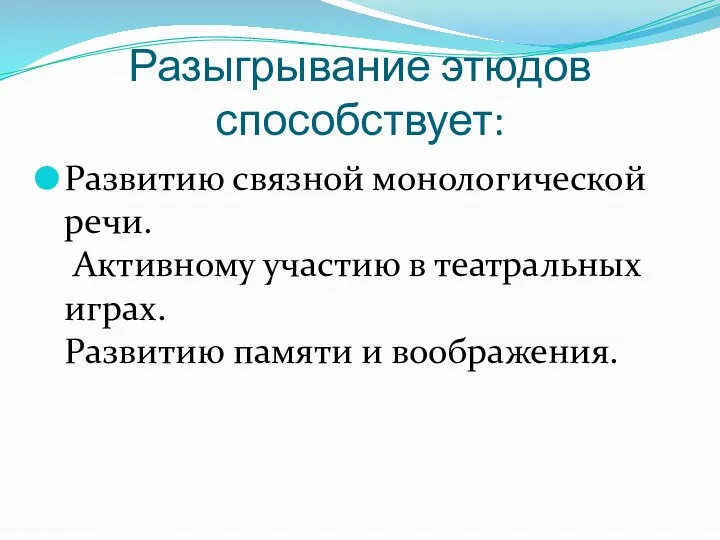 Разыгрывание этюдов способствует: Развитию связной монологической речи. Активному участию в театральных играх. Развитию памяти и воображения.