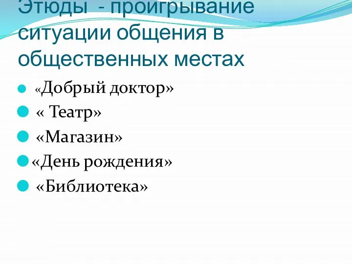 Этюды - проигрывание ситуации общения в общественных местах «Добрый доктор» « Театр» «Магазин» «День рождения» «Библиотека»