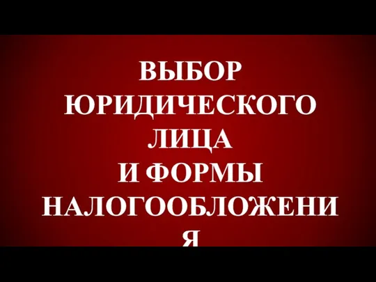 ВЫБОР ЮРИДИЧЕСКОГО ЛИЦА И ФОРМЫ НАЛОГООБЛОЖЕНИЯ