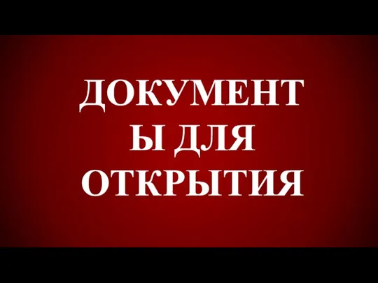 ДОКУМЕНТЫ ДЛЯ ОТКРЫТИЯ