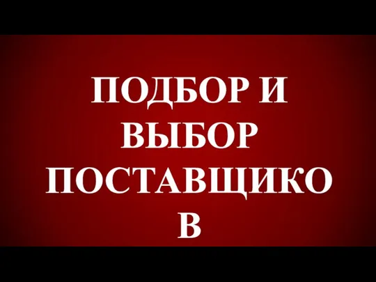 ПОДБОР И ВЫБОР ПОСТАВЩИКОВ