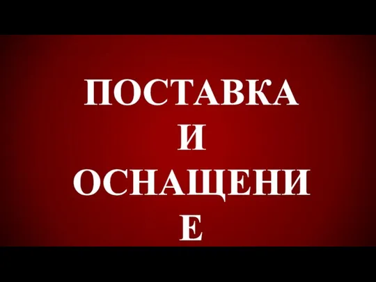 ПОСТАВКА И ОСНАЩЕНИЕ