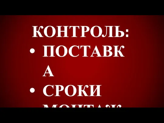 КОНТРОЛЬ: ПОСТАВКА СРОКИ МОНТАЖ