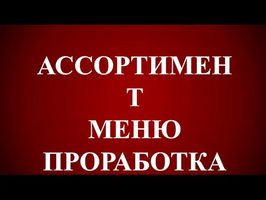 АССОРТИМЕНТ МЕНЮ ПРОРАБОТКА