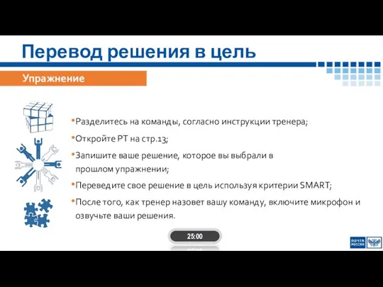 Перевод решения в цель 25:00 Упражнение Разделитесь на команды, согласно инструкции тренера;