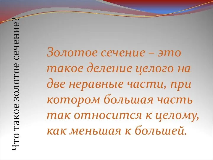 Золотое сечение – это такое деление целого на две неравные части, при