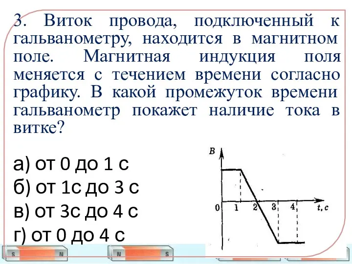 3. Виток провода, подключенный к гальванометру, находится в магнитном поле. Магнитная индукция