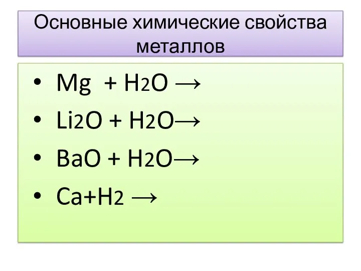 Основные химические свойства металлов Mg + H2O → Li2O + H2O→ BaO + H2O→ Ca+H2 →
