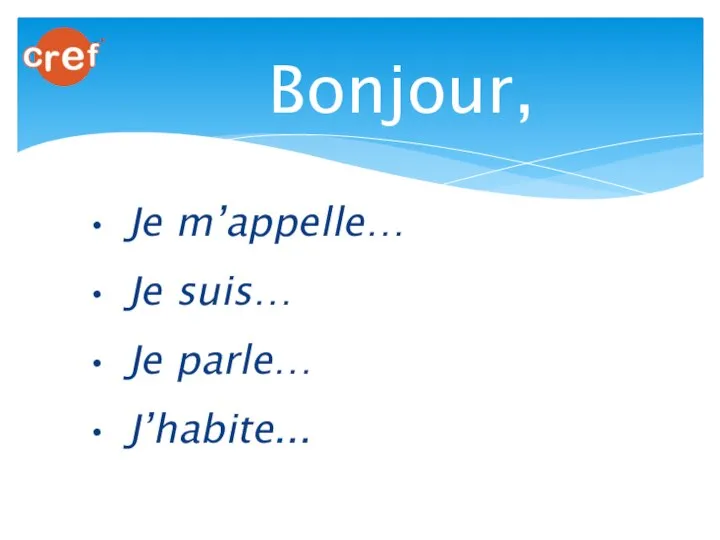 Je m’appelle… Je suis… Je parle… J’habite... Bonjour,