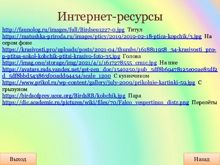 Интернет-ресурсы Назад Выход http://faunolog.ru/images/full/Birdseu1227-0.jpg Титул https://matushka-priroda.ru/images/pticy/2019/2019-02-18-ptica-kopchik/3.jpg На сером фоне https://krasivosti.pro/uploads/posts/2021-04/thumbs/1618811958_34-krasivosti_pro-p-ptitsa-sokol-kobchik-ptitsi-krasivo-foto-35.jpg Голова https://imag.one/storage/img/2021/4/1/1617278555_cm1c.jpg