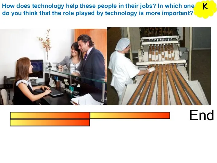 End K How does technology help these people in their jobs? In
