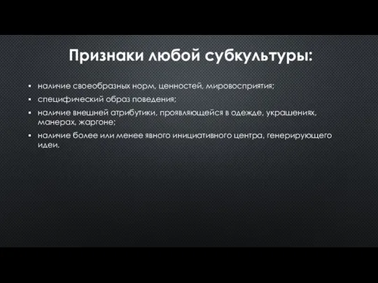 Признаки любой субкультуры: наличие своеобразных норм, ценностей, мировосприятия; специфический образ поведения; наличие