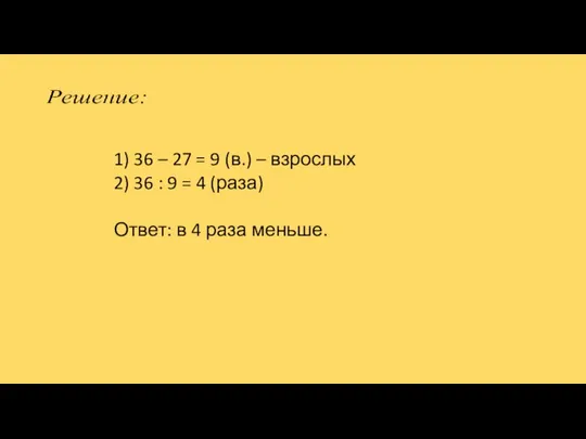 1) 36 – 27 = 9 (в.) – взрослых 2) 36 :