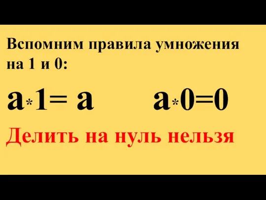 Вспомним правила умножения на 1 и 0: а*1= а а*0=0 Делить на нуль нельзя