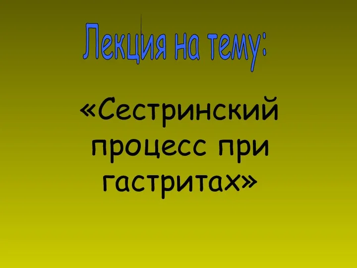 Лекция на тему: «Сестринский процесс при гастритах»